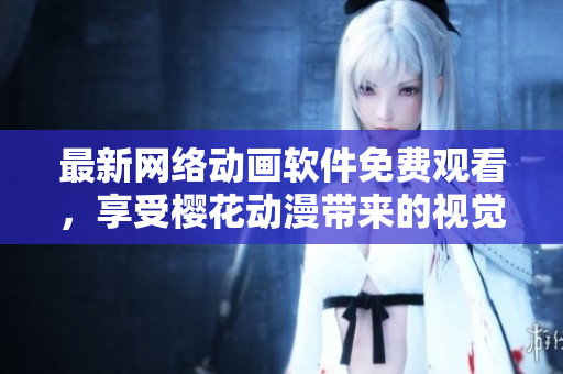 最新網(wǎng)絡(luò)動畫軟件免費(fèi)觀看，享受櫻花動漫帶來的視覺盛宴！