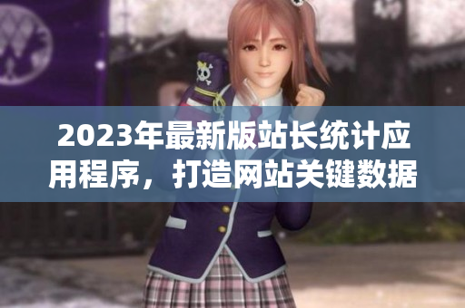 2023年最新版站長統(tǒng)計(jì)應(yīng)用程序，打造網(wǎng)站關(guān)鍵數(shù)據(jù)統(tǒng)計(jì)新利器