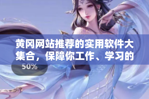 黃岡網(wǎng)站推薦的實(shí)用軟件大集合，保障你工作、學(xué)習(xí)的高效運(yùn)轉(zhuǎn)！