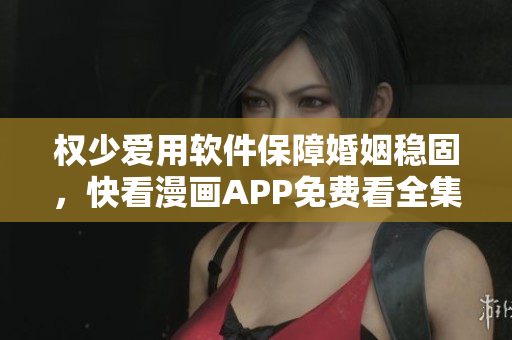 權(quán)少愛用軟件保障婚姻穩(wěn)固，快看漫畫APP免費看全集