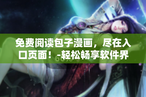 免費(fèi)閱讀包子漫畫，盡在入口頁面！-輕松暢享軟件界最搞笑漫畫！