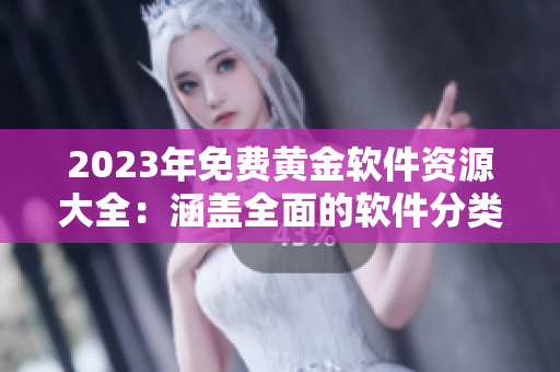2023年免費黃金軟件資源大全：涵蓋全面的軟件分類和評測