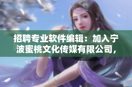招聘專業(yè)軟件編輯：加入寧波蜜桃文化傳媒有限公司，共同撰寫(xiě)高質(zhì)量軟件文章