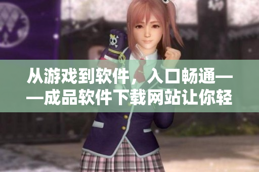 從游戲到軟件，入口暢通——成品軟件下載網(wǎng)站讓你輕松擁有最新軟件！