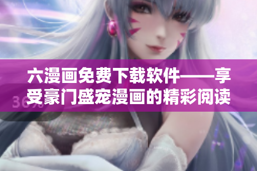 六漫畫免費下載軟件——享受豪門盛寵漫畫的精彩閱讀體驗