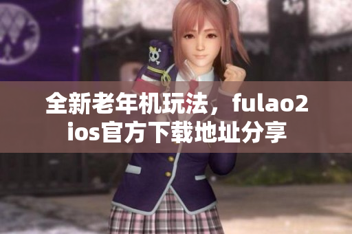 全新老年機(jī)玩法，fulao2ios官方下載地址分享