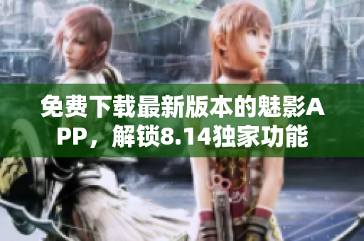 免費下載最新版本的魅影APP，解鎖8.14獨家功能