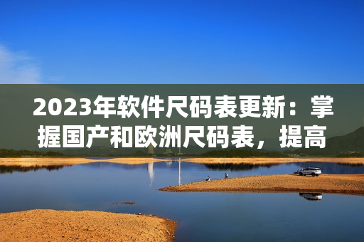 2023年軟件尺碼表更新：掌握國產(chǎn)和歐洲尺碼表，提高編程效率！