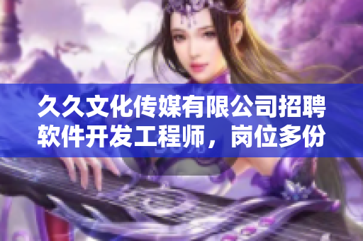 久久文化傳媒有限公司招聘軟件開發(fā)工程師，崗位多份！