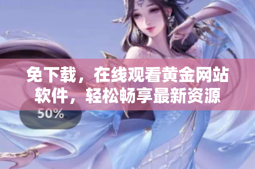 免下載，在線(xiàn)觀(guān)看黃金網(wǎng)站軟件，輕松暢享最新資源