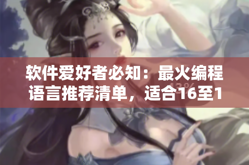 軟件愛好者必知：最火編程語言推薦清單，適合16至18歲女大學(xué)生