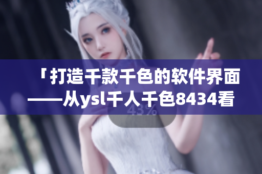 「打造千款千色的軟件界面——從ysl千人千色8434看UI設(shè)計」