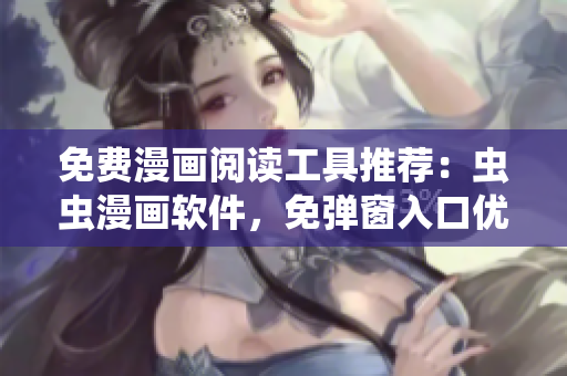 免費(fèi)漫畫(huà)閱讀工具推薦：蟲(chóng)蟲(chóng)漫畫(huà)軟件，免彈窗入口優(yōu)化