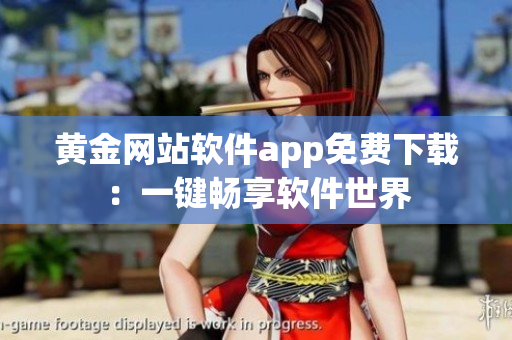 黃金網(wǎng)站軟件app免費(fèi)下載：一鍵暢享軟件世界