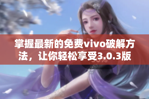 掌握最新的免費(fèi)vivo破解方法，讓你輕松享受3.0.3版軟件的全部功能！