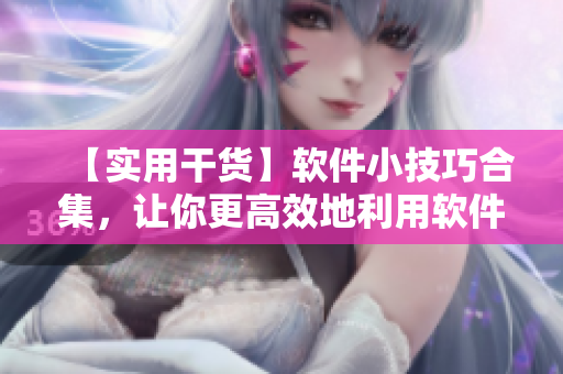 【實(shí)用干貨】軟件小技巧合集，讓你更高效地利用軟件！