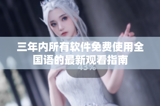 三年內(nèi)所有軟件免費(fèi)使用全國語的最新觀看指南