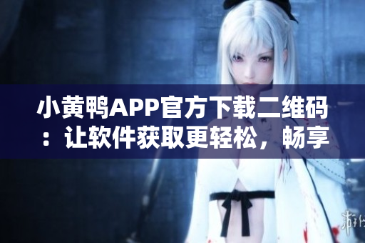 小黃鴨APP官方下載二維碼：讓軟件獲取更輕松，暢享智能生活！