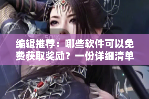 編輯推薦：哪些軟件可以免費(fèi)獲取獎(jiǎng)勵(lì)？一份詳細(xì)清單等你查收！