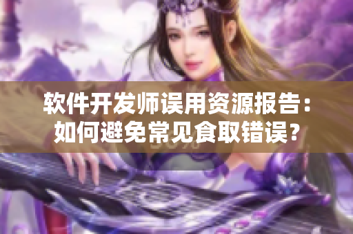 軟件開發(fā)師誤用資源報告：如何避免常見食取錯誤？