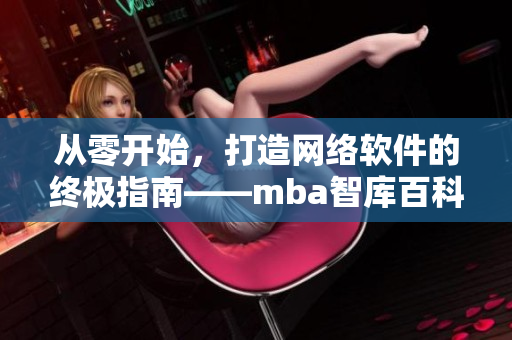 從零開(kāi)始，打造網(wǎng)絡(luò)軟件的終極指南——mba智庫(kù)百科蘑菇視頻