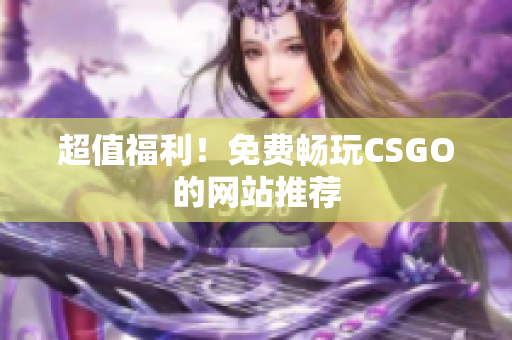 超值福利！免費(fèi)暢玩CSGO的網(wǎng)站推薦
