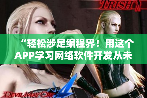“輕松涉足編程界！用這個(gè)APP學(xué)習(xí)網(wǎng)絡(luò)軟件開(kāi)發(fā)從未如此簡(jiǎn)單！”