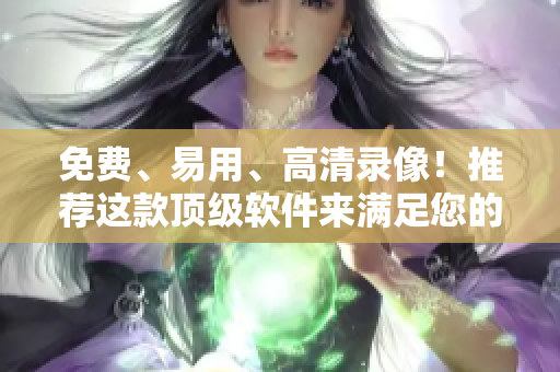 免費、易用、高清錄像！推薦這款頂級軟件來滿足您的視頻錄制需求！