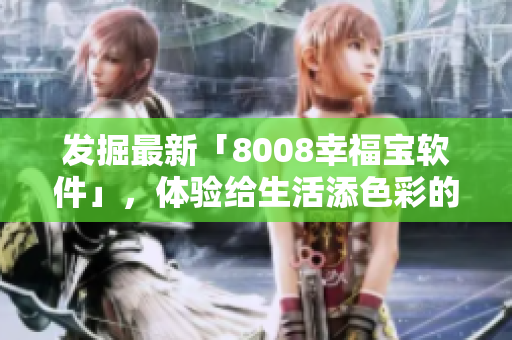 發(fā)掘最新「8008幸福寶軟件」，體驗給生活添色彩的創(chuàng)意！