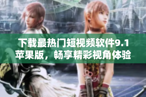 下載最熱門短視頻軟件9.1蘋果版，暢享精彩視角體驗