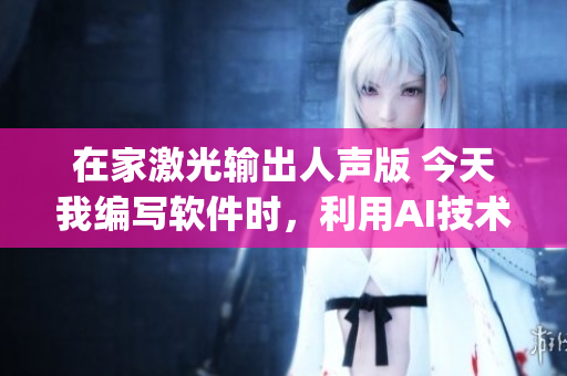 在家激光輸出人聲版 今天我編寫軟件時，利用AI技術合成DJ女聲