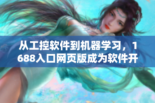從工控軟件到機(jī)器學(xué)習(xí)，1688入口網(wǎng)頁版成為軟件開發(fā)者必備平臺！