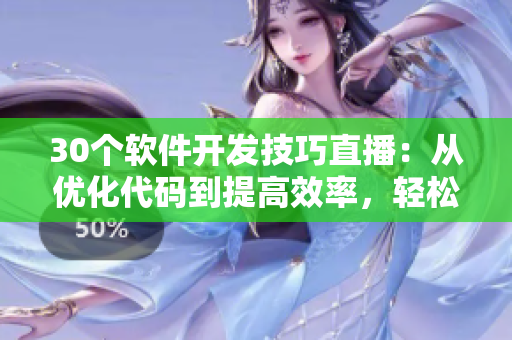 30個(gè)軟件開發(fā)技巧直播：從優(yōu)化代碼到提高效率，輕松掌握編程技能！