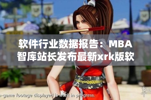 軟件行業(yè)數(shù)據(jù)報(bào)告：MBA智庫站長發(fā)布最新xrk版軟件統(tǒng)計(jì)數(shù)據(jù)