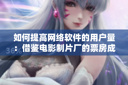 如何提高網(wǎng)絡(luò)軟件的用戶量：借鑒電影制片廠的票房成功經(jīng)驗