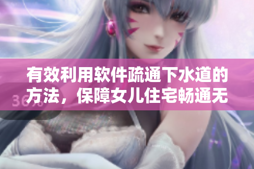 有效利用軟件疏通下水道的方法，保障女兒住宅暢通無阻