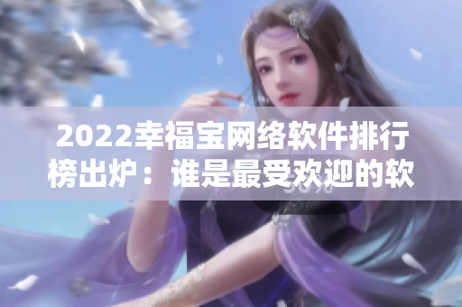2022幸福寶網(wǎng)絡(luò)軟件排行榜出爐：誰是最受歡迎的軟件？
