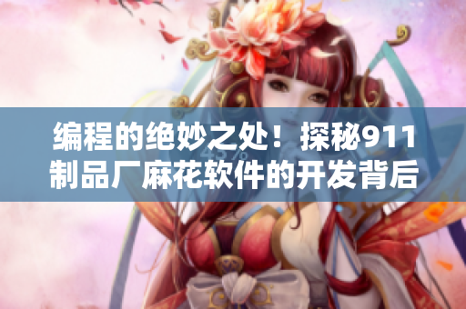 編程的絕妙之處！探秘911制品廠麻花軟件的開發(fā)背后故事