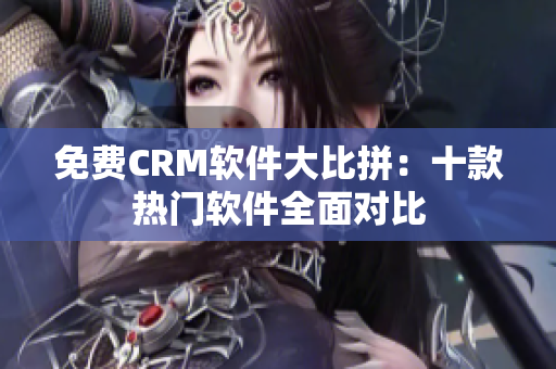 免費CRM軟件大比拼：十款熱門軟件全面對比