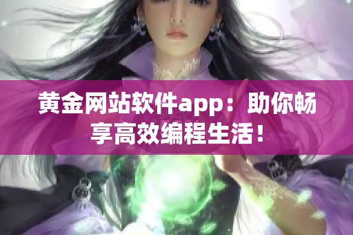 黃金網(wǎng)站軟件app：助你暢享高效編程生活！