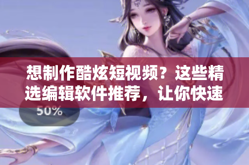 想制作酷炫短視頻？這些精選編輯軟件推薦，讓你快速成為剪輯高手！