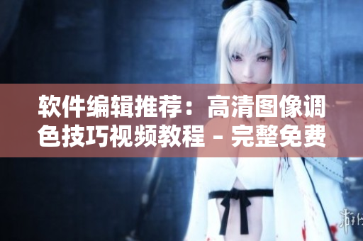 軟件編輯推薦：高清圖像調(diào)色技巧視頻教程 – 完整免費合集