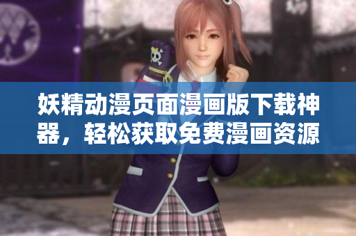 妖精動(dòng)漫頁(yè)面漫畫版下載神器，輕松獲取免費(fèi)漫畫資源