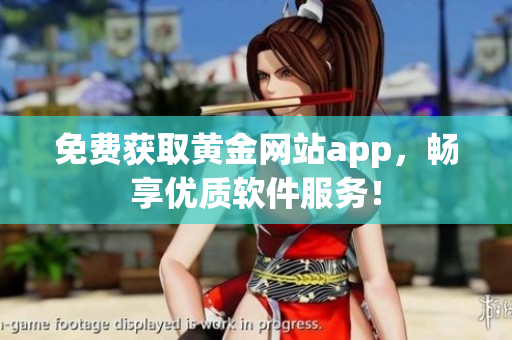 免費(fèi)獲取黃金網(wǎng)站app，暢享優(yōu)質(zhì)軟件服務(wù)！