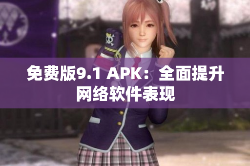 免費版9.1 APK：全面提升網(wǎng)絡(luò)軟件表現(xiàn)
