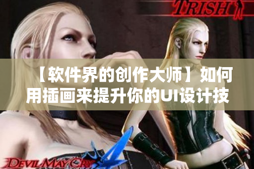 【軟件界的創(chuàng)作大師】如何用插畫來提升你的UI設(shè)計(jì)技巧？