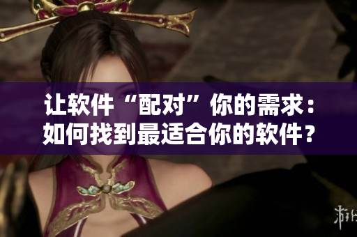 讓軟件“配對”你的需求：如何找到最適合你的軟件？