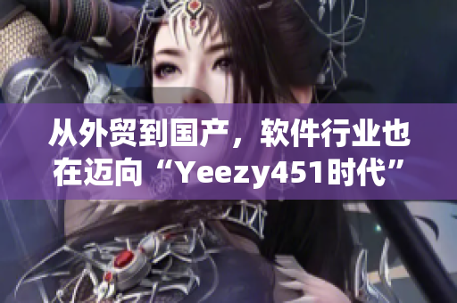 從外貿(mào)到國(guó)產(chǎn)，軟件行業(yè)也在邁向“Yeezy451時(shí)代”