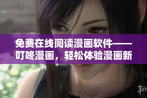 免費(fèi)在線閱讀漫畫軟件——叮咚漫畫，輕松體驗(yàn)漫畫新世界
