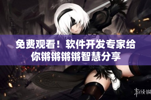 免費觀看！軟件開發(fā)專家給你鏘鏘鏘鏘智慧分享